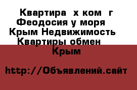 Квартира 3х ком. г.Феодосия у моря! - Крым Недвижимость » Квартиры обмен   . Крым